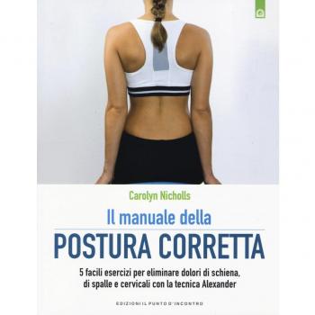 Il manuale della postura corretta. 5 facili esercizi per eliminare dolori di schiena, di spalle e cervicali con la tecnica Alexander