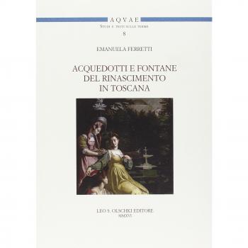 Acquedotti e fontane del Rinascimento in Toscana. Acqua, architettura e città al tempo di Cosimo I dei Medici