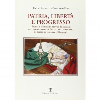 Patria, libertà e progresso. Storia e simboli di Mutuo Soccorso dall'archivio della Fratellanza Artigiana di Greve in Chianti (1882-1956)