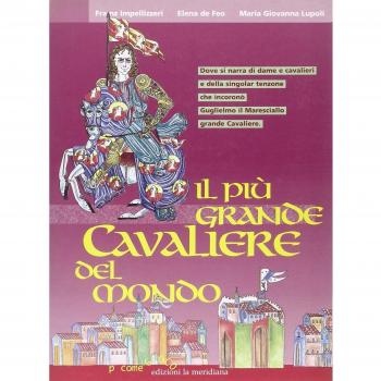Il più grande cavaliere del mondo. Dove si narra di dame e cavalieri e della singolar tenzone che incoronò Guglielmo il Maresciallo grande cavaliere