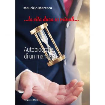 La vita dura 10 minuti. Autobiografia di un manager