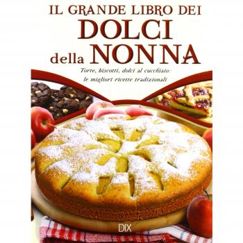 Il grande libro dei dolci della nonna. Torte, biscotti, dolci al cucchiaio: le migliori ricette tradizionali