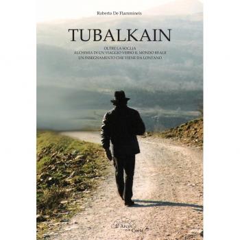 Tubalkain. Oltre la soglia. Alchimia di un viaggio verso un mondo reale. Un insegnamento che viene da lontano