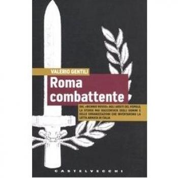Roma combattente. Dal «biennio rosso» agli Arditi del Popolo, la storia mai raccontata degli uomini e delle organizzazioni che inventarono la lotta armata in Italia