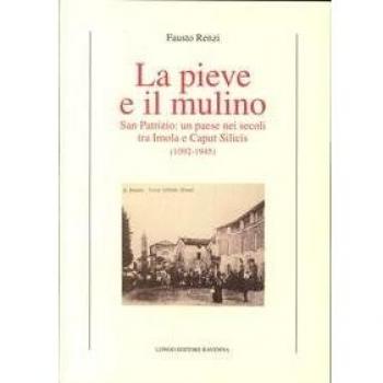 La Pieve e il mulino. San Patrizio: un paese nei secoli tra Imola e Caput Silicis (1092-1945)