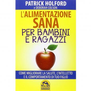L'alimentazione sana per bambini e ragazzi. Come migliorare la salute, l'intelletto e il comportamento di tuo figlio
