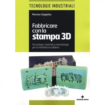 Fabbricare con la stampa 3D. Tecnologie, materiali e metodologie per la manifattura additiva