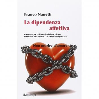 La dipendenza affettiva. Come uscire dalla maledizione di una relazione distruttiva... o almeno migliorarla