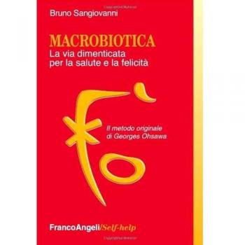 Macrobiotica. La via dimenticata per la salute e la felicità. Il metodo originale di George Ohsawa