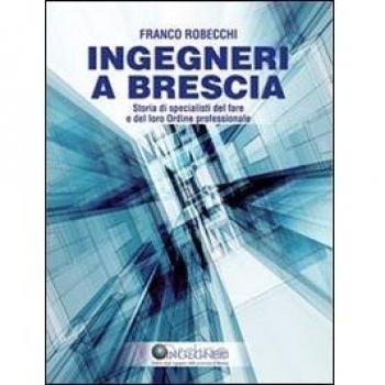 Ingegneri a Brescia. Storia di specialisti del fare e del loro ordine professionale