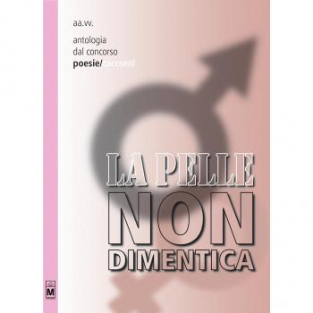 La pelle non dimentica. Antologia dal 1° concorso poesie/racconti