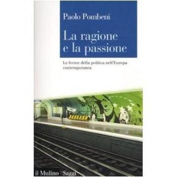 La ragione e la passione. Le forme della politica nell'Europa contemporanea