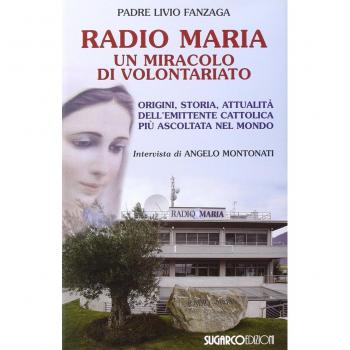 Radio Maria un miracolo di volontariato. Origini, storia e attualità dell'emittente cattolica più ascoltata nel mondo