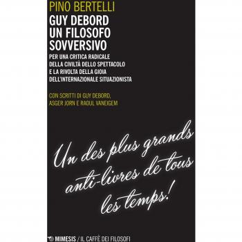 Guy Debord un filosofo sovversivo. Per una critica radicale della civiltà dello spettacolo e la rivolta della gioia dell'internazionale situazionista