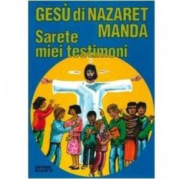 Gesù di Nazaret manda: «Sarete miei testimoni». Guida per catechisti e genitori. Proposte di lavoro, preghiere e celebrazioni
