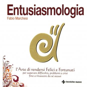Entusiasmologia. L'arte di rendersi felici e fortunati per superare difficoltà, problemi e crisi fino a rinascere da se stessi