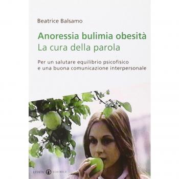 Anoressia bulimia obesità. La cura della parola. Per un salutare equilibrio psicofisico e una buona comunicazione interpersonale