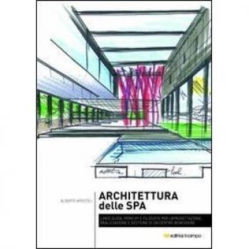 Architettura della Spa. Linee guida, principi e filosofie per la progettazione, realizzazione e gestione di un centro benessere