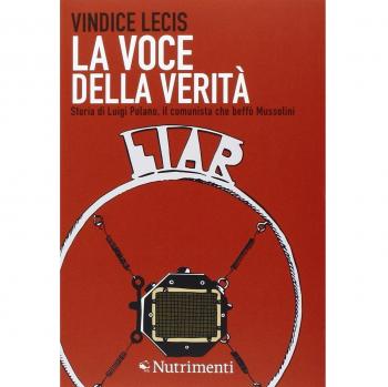 La voce della verità. Storia di Luigi Polano, il comunista che beffò Mussolini