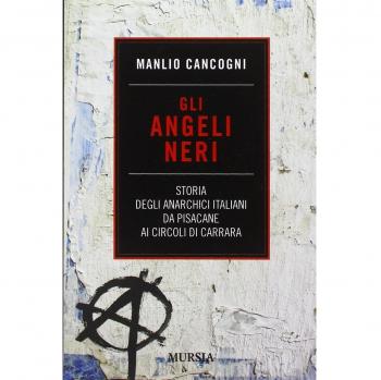 Gli angeli neri: Storia degli anarchici italiani da Pisacane ai Circoli di Carrara