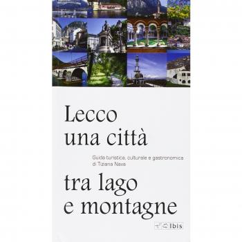 Lecco, una città tra lago e montagne. Guida turistica, culturale e gastronomica