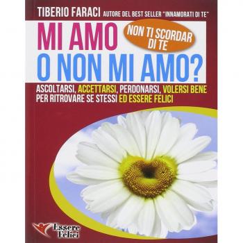Mi amo o non mi amo? Non ti scordar di te. Ascoltarsi accettarsi perdonarsi volersi bene per ritrovare se stessi ed essere felici