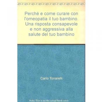Perché e come curare con l'omeopatia il tuo bambino. Una risposta consapevole e non aggressiva alla salute del tuo bambino