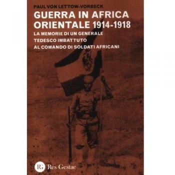 La guerra in Africa Orientale 1914-1918. Le memorie di un generale tedesco imbattuto al comando di soldati africani