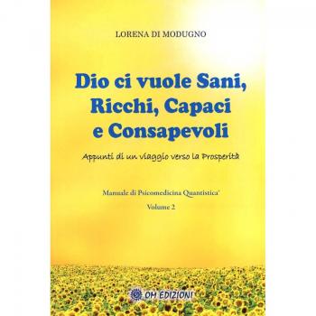 Dio ci vuole sani, ricchi, capaci e consapevoli. Appunti di un viaggio verso la prosperità. Manuale di psicomedicina quantistica