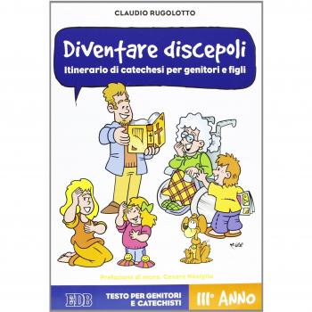Diventare discepoli. Itinerario di catechesi per genitori e figli. III anno. Testo per genitori e catechisti