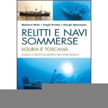 Relitti e navi sommerse. Liguria e Toscana. Guida ai relitti moderni nei mari italiani. Ediz. illustrata
