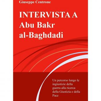 Intervista a Abu Bakr al-Baghdadi. Un percorso lungo le ingiustizie della guerra alla ricerca della giustizia e della pace