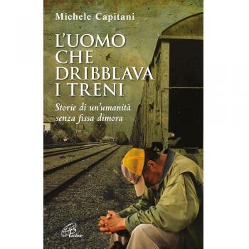 L'uomo che dribblava i treni. Storie di un'umanità senza fissa dimora