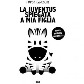 La Juventus spiegata a mia figlia. Nuova ediz.