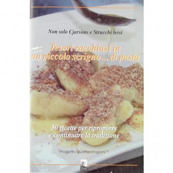 Tesori racchiusi in un piccolo scrigno... di pasta. 50 ricette per riproporre e continuare la tradizione-Non solo cjarsons e strucchi lessi