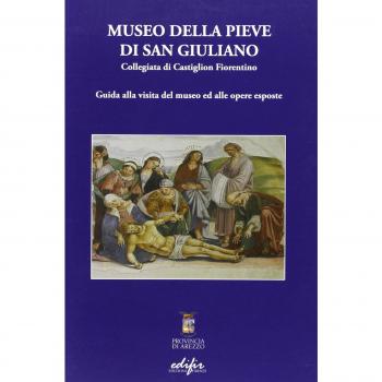 Museo della Pieve di San Giuliano. Collegiata di Castiglion Fiorentino. Guida alla visita del museo ed alle opere esposte