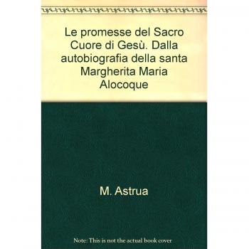 Le promesse del Sacro Cuore di Gesù. Dalla autobiografia della santa Margherita Maria Alocoque