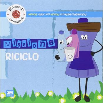 Missione riciclo. Piccole guide per piccoli cittadini consapevoli. Con adesivi