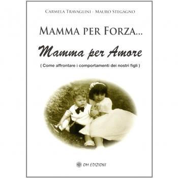 Mamma per forza... Mamma per amore. Come affrontare i comportamenti dei nostri figli