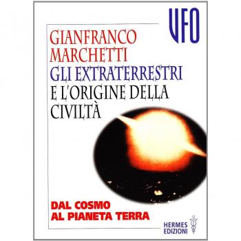 Gli extraterrestri e l'origine della civiltà. Dal cosmo al pianeta terra