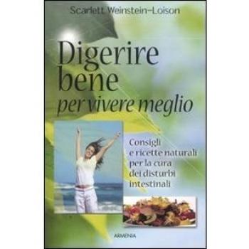 Digerire bene per vivere meglio. Consigli e ricette naturali per la cura dei disturbi intestinali