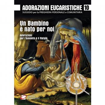 Adorazioni eucaristiche. Un bambino è nato per noi. Adorazioni per l'Avvento e il Natale