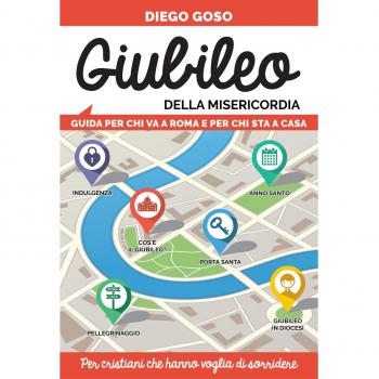 Giubileo della Misericordia. Guida per chi va a Roma e per chi sta a casa. Per cristiani che hanno voglia di sorridere