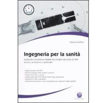 Ingegneria per la sanità. Guida alla conoscenza integrata dei progetti dal punto di vista tecnico, economico e gestionale