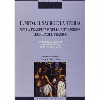 Il mito, il sacro e la storia nella tragedia e nella riflessione teorica sul tragico. Atti del Convegno di studi (Salerno, 15-16 novembre 2012)
