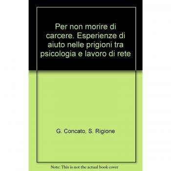 Per non morire di carcere. Esperienze di aiuto nelle prigioni tra psicologia e lavoro di rete