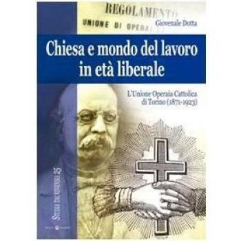 Chiesa e mondo del lavoro in età liberale. L'Unione operaia cattolica di Torino (1871-1923). Ediz. a colori