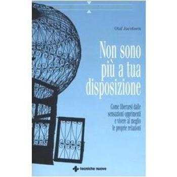 Non sono più a tua disposizione. Come liberarsi dalle sensazioni opprimenti e vivere al meglio le proprie relazioni