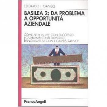 Basilea 2: da problema a opportunità aziendale. Come affrontare con successo i cambiamenti nel rapporto banca-impresa con il Gambel Rating