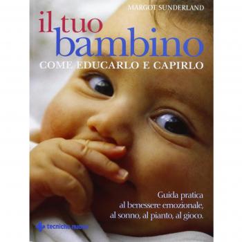 Il tuo bambino. Come educarlo e capirlo